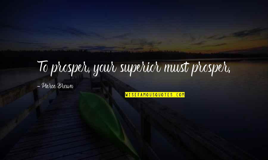 Witziges Quotes By Pierce Brown: To prosper, your superior must prosper. Witziges Quotes By Pierce Brown: To prosper, your superior must prosper.