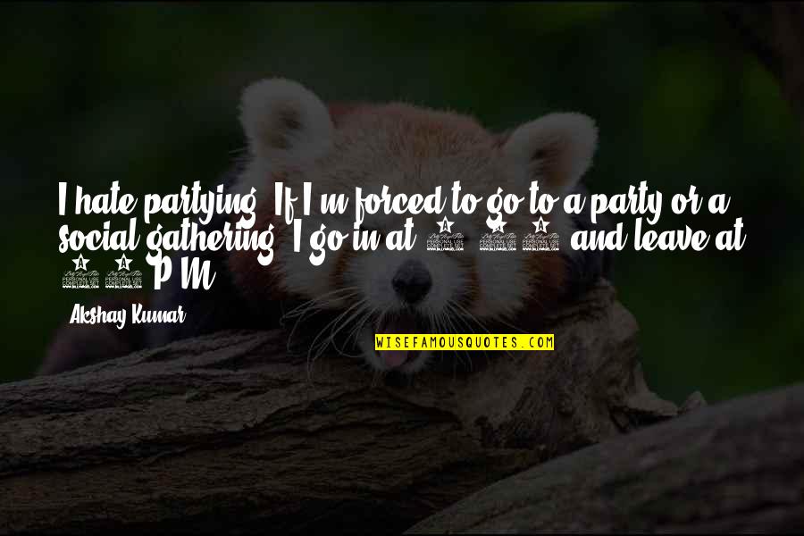 Witzleben Legacy Quotes By Akshay Kumar: I hate partying. If I'm forced to go Witzleben Legacy Quotes By Akshay Kumar: I hate partying. If I'm forced to go