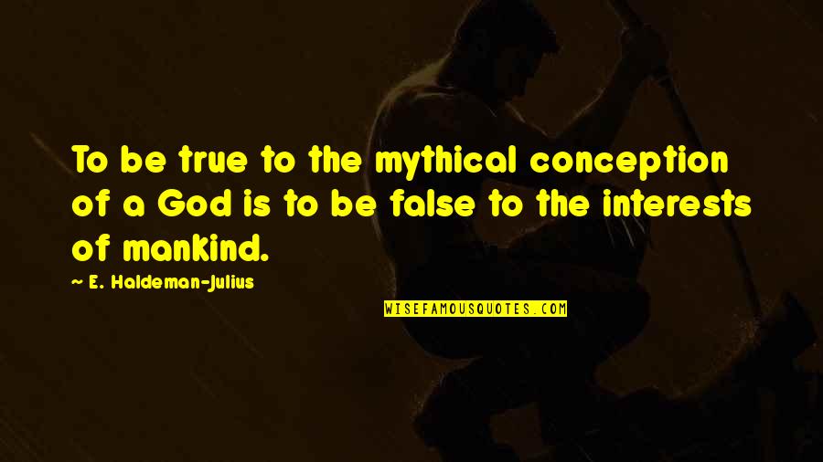 Wiveca Rubinow Quotes By E. Haldeman-Julius: To be true to the mythical conception of Wiveca Rubinow Quotes By E. Haldeman-Julius: To be true to the mythical conception of