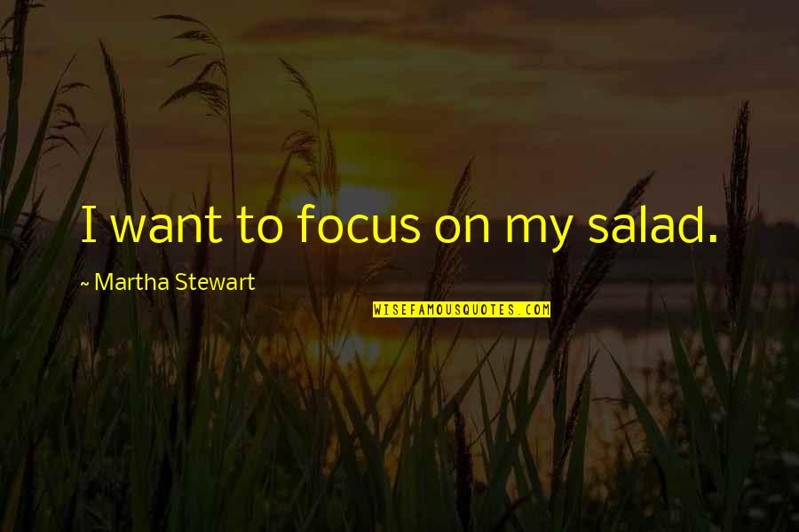 Wiveca Rubinow Quotes By Martha Stewart: I want to focus on my salad. Wiveca Rubinow Quotes By Martha Stewart: I want to focus on my salad.