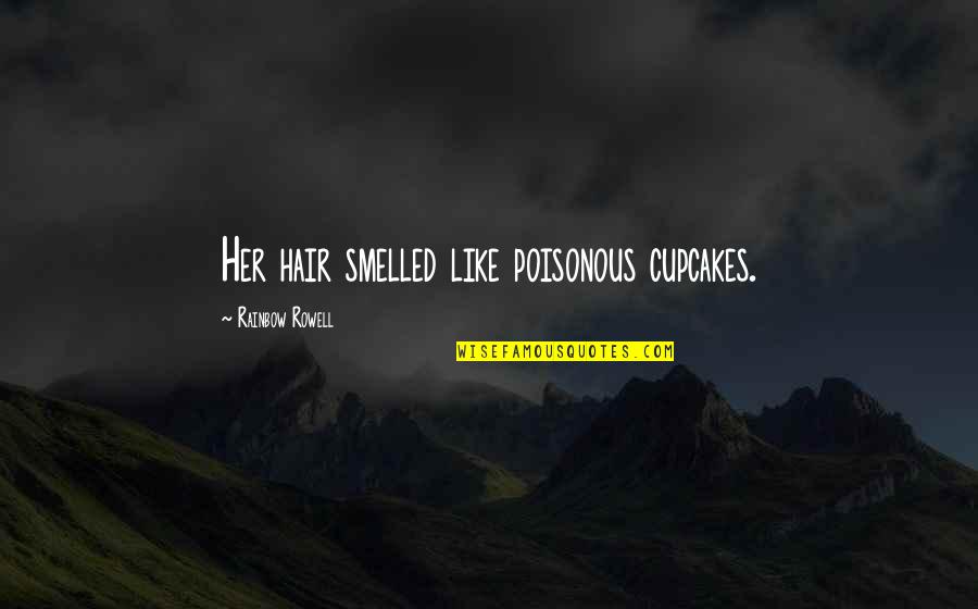 Wiveca Rubinow Quotes By Rainbow Rowell: Her hair smelled like poisonous cupcakes. Wiveca Rubinow Quotes By Rainbow Rowell: Her hair smelled like poisonous cupcakes.
