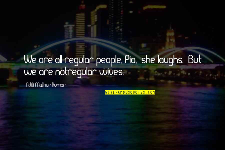 Wives Funny Quotes By Aditi Mathur Kumar: We are all regular people, Pia,' she laughs. Wives Funny Quotes By Aditi Mathur Kumar: We are all regular people, Pia,' she laughs.