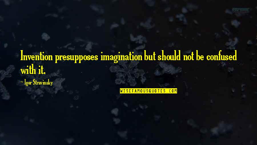 Wives Funny Quotes By Igor Stravinsky: Invention presupposes imagination but should not be confused Wives Funny Quotes By Igor Stravinsky: Invention presupposes imagination but should not be confused
