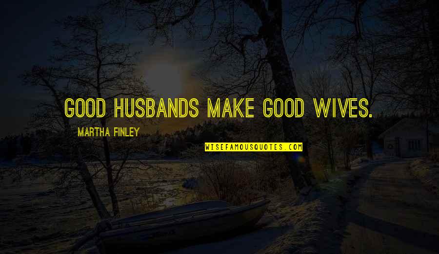 Wives Good Quotes By Martha Finley: Good husbands make good wives.