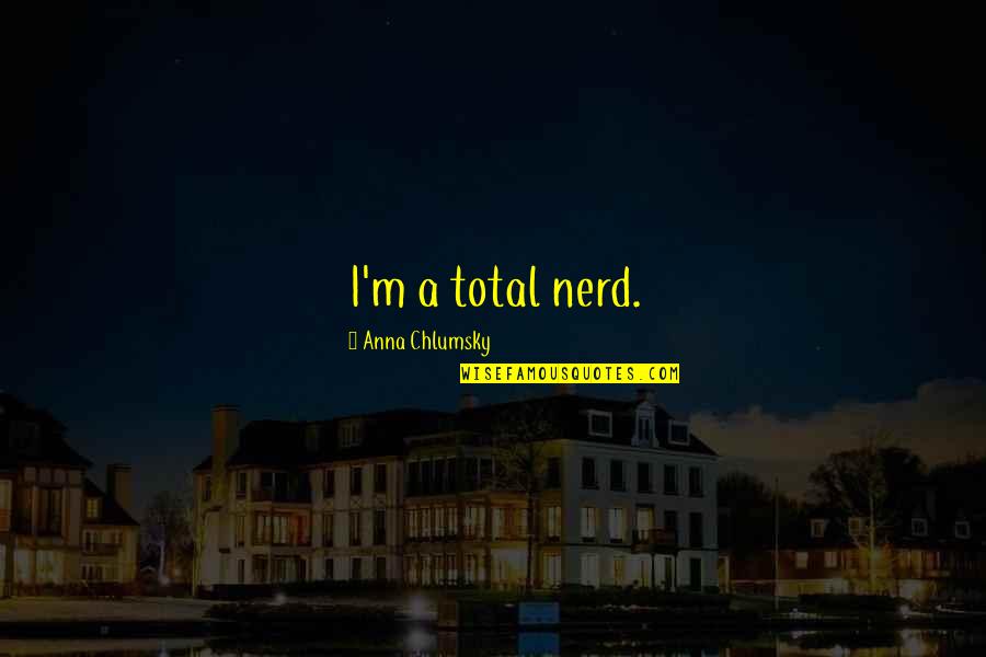 Wivine Bakkerij Quotes By Anna Chlumsky: I'm a total nerd. Wivine Bakkerij Quotes By Anna Chlumsky: I'm a total nerd.
