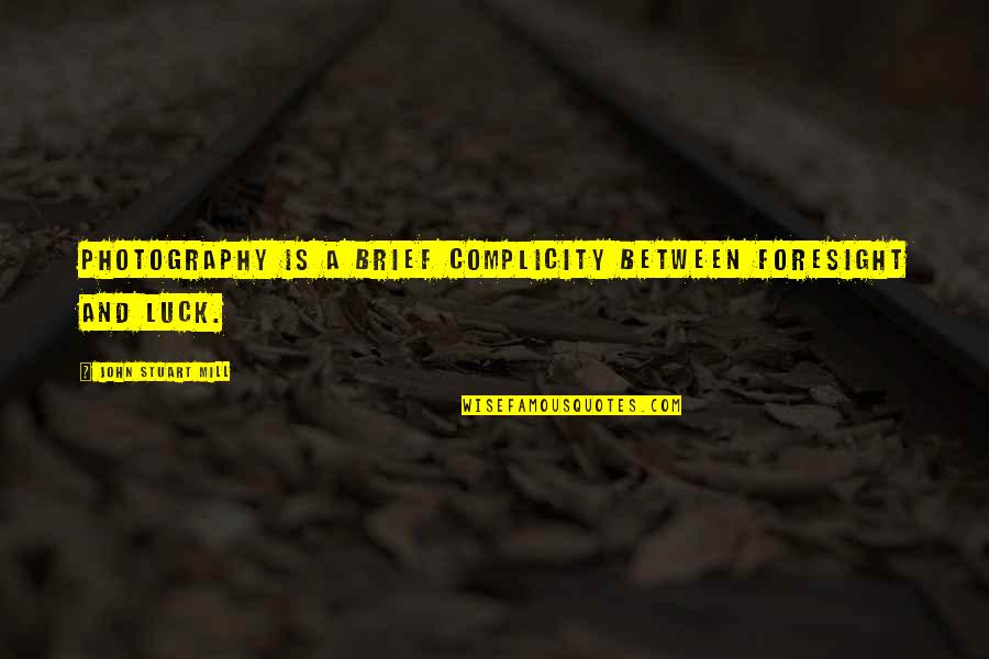 Wiwat Jaksarn Quotes By John Stuart Mill: Photography is a brief complicity between foresight and Wiwat Jaksarn Quotes By John Stuart Mill: Photography is a brief complicity between foresight and