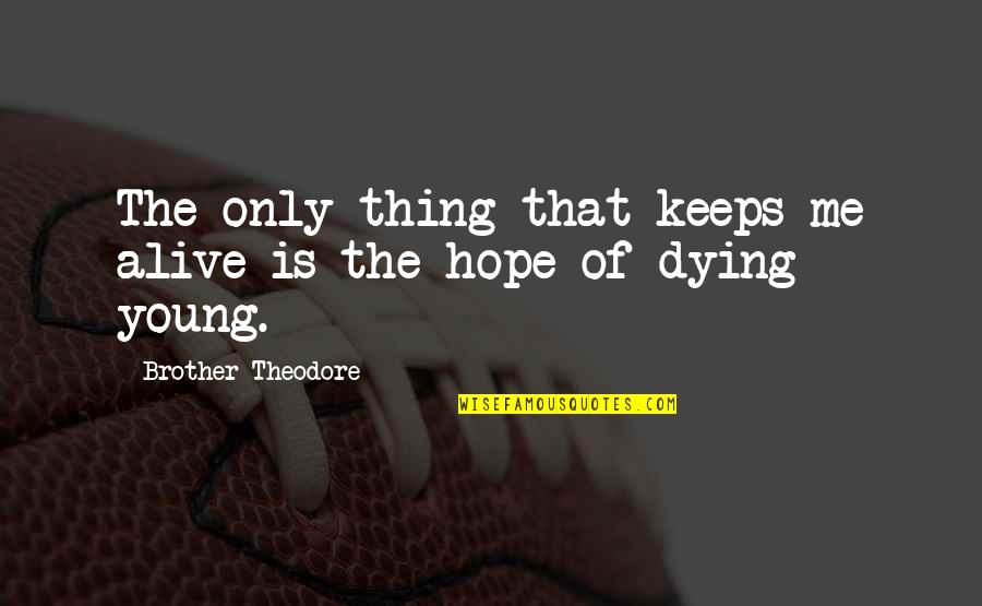 Wixson Hip Quotes By Brother Theodore: The only thing that keeps me alive is Wixson Hip Quotes By Brother Theodore: The only thing that keeps me alive is