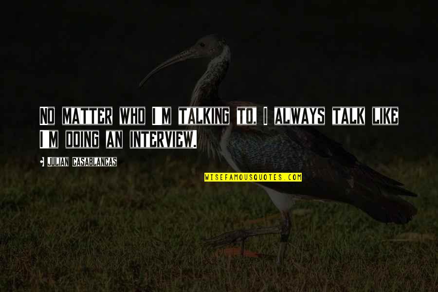 Wiyono Pontjoharyo Quotes By Julian Casablancas: No matter who I'm talking to, I always Wiyono Pontjoharyo Quotes By Julian Casablancas: No matter who I'm talking to, I always