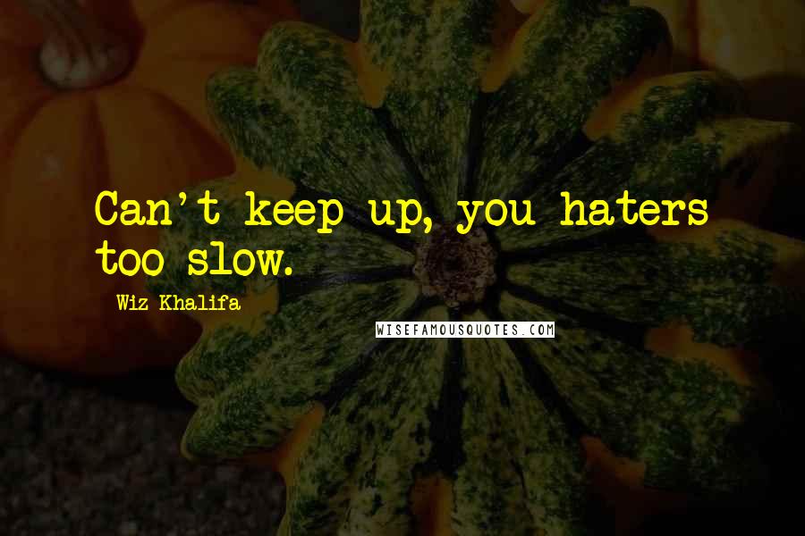 Wiz Khalifa quotes: Can't keep up, you haters too slow.