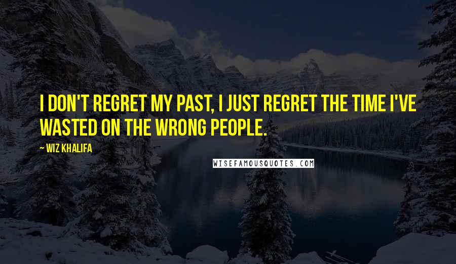 Wiz Khalifa quotes: I don't regret my past, I just regret the time I've wasted on the wrong people.