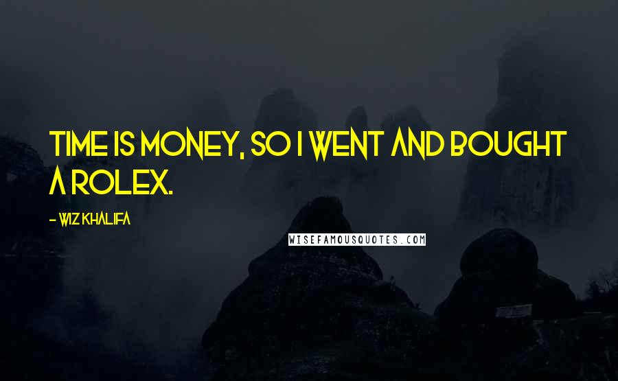 Wiz Khalifa quotes: Time is money, so I went and bought a rolex.