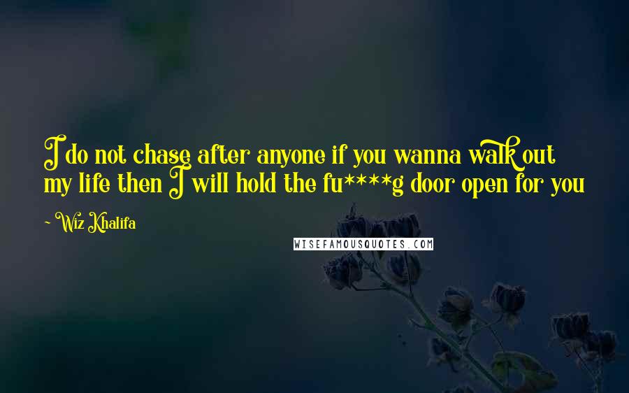 Wiz Khalifa quotes: I do not chase after anyone if you wanna walk out my life then I will hold the fu****g door open for you