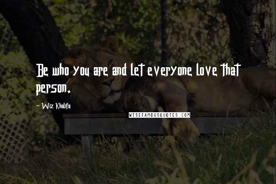 Wiz Khalifa quotes: Be who you are and let everyone love that person.