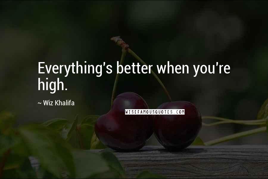 Wiz Khalifa quotes: Everything's better when you're high.