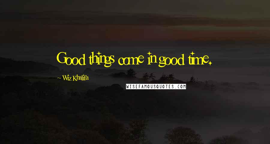 Wiz Khalifa quotes: Good things come in good time.