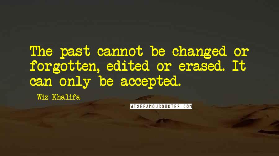 Wiz Khalifa quotes: The past cannot be changed or forgotten, edited or erased. It can only be accepted.