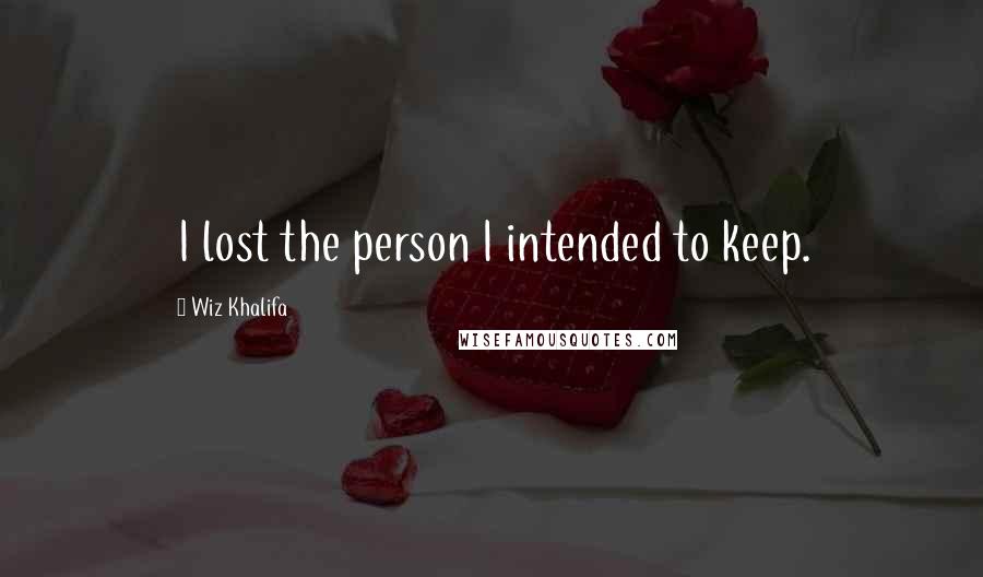 Wiz Khalifa quotes: I lost the person I intended to keep.