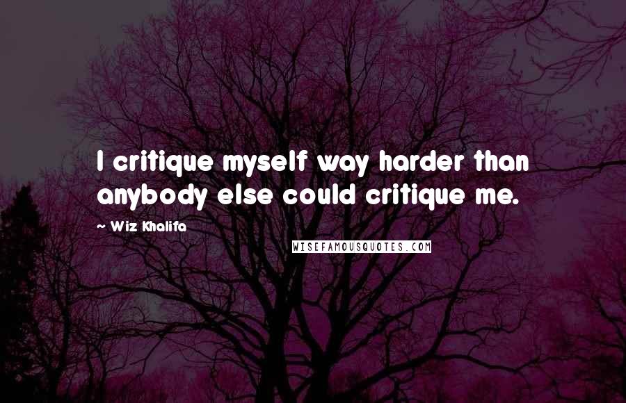 Wiz Khalifa quotes: I critique myself way harder than anybody else could critique me.
