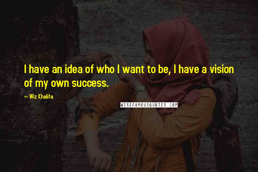Wiz Khalifa quotes: I have an idea of who I want to be, I have a vision of my own success.