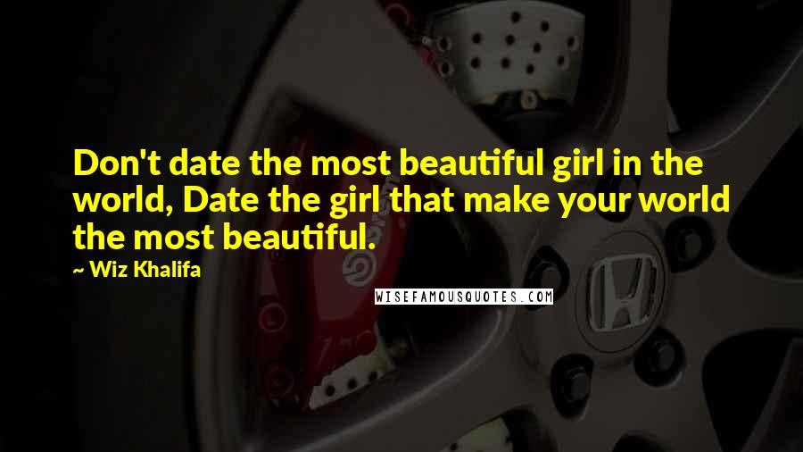 Wiz Khalifa quotes: Don't date the most beautiful girl in the world, Date the girl that make your world the most beautiful.
