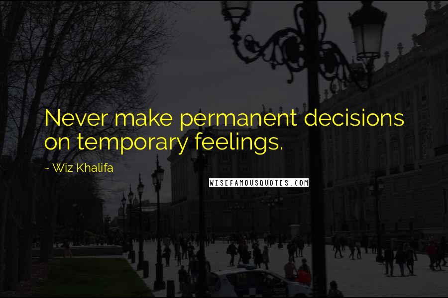 Wiz Khalifa quotes: Never make permanent decisions on temporary feelings.