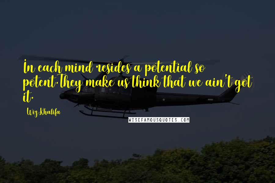 Wiz Khalifa quotes: In each mind resides a potential so potent.They make us think that we ain't got it.