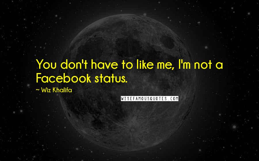 Wiz Khalifa quotes: You don't have to like me, I'm not a Facebook status.