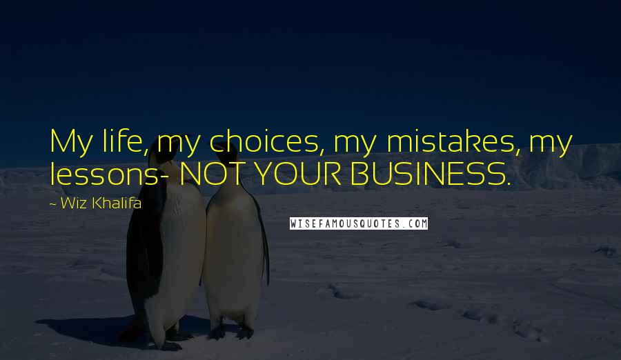 Wiz Khalifa quotes: My life, my choices, my mistakes, my lessons- NOT YOUR BUSINESS.