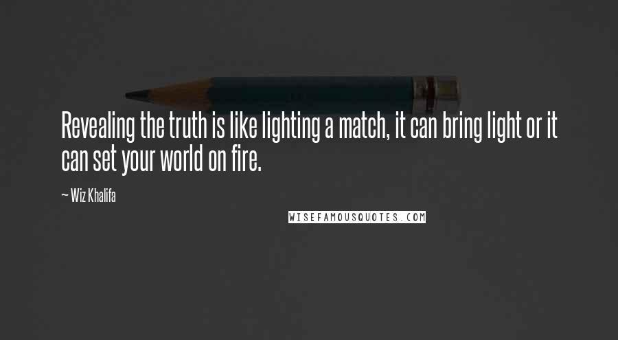 Wiz Khalifa quotes: Revealing the truth is like lighting a match, it can bring light or it can set your world on fire.