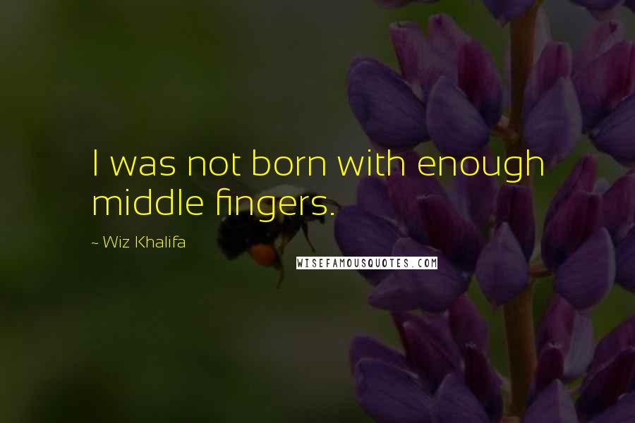 Wiz Khalifa quotes: I was not born with enough middle fingers.