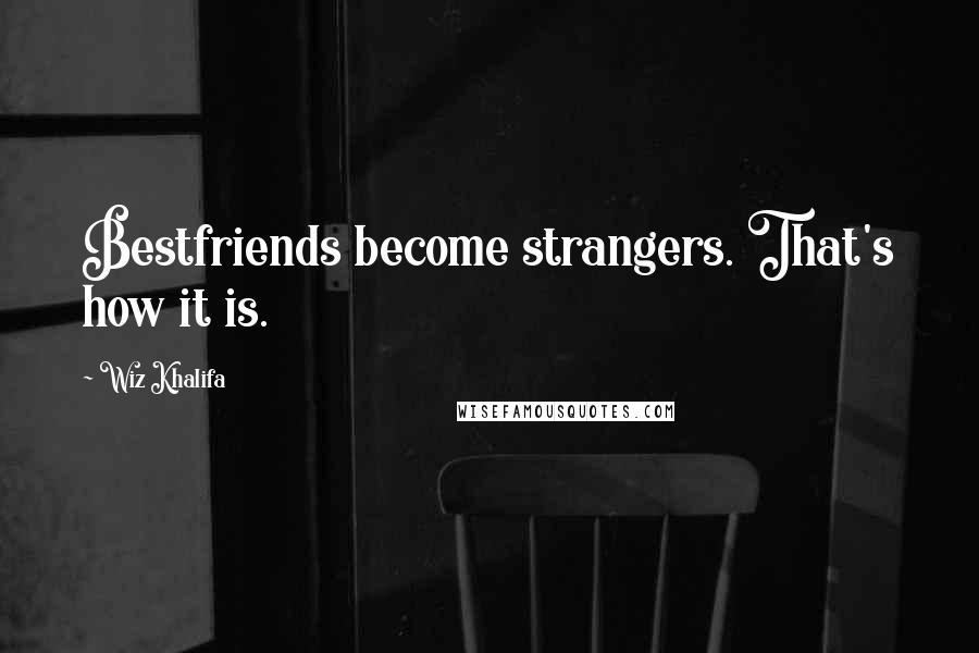 Wiz Khalifa quotes: Bestfriends become strangers. That's how it is.