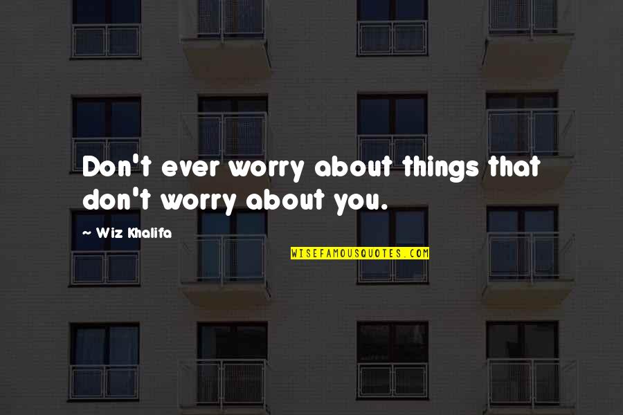 Wiz Khalifa Quotes By Wiz Khalifa: Don't ever worry about things that don't worry