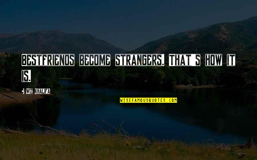 Wiz Khalifa Quotes By Wiz Khalifa: Bestfriends become strangers. That's how it is.