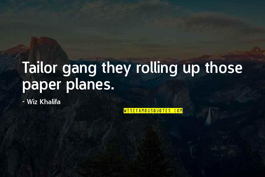 Wiz Khalifa We Own It Quotes By Wiz Khalifa: Tailor gang they rolling up those paper planes. Wiz Khalifa We Own It Quotes By Wiz Khalifa: Tailor gang they rolling up those paper planes.