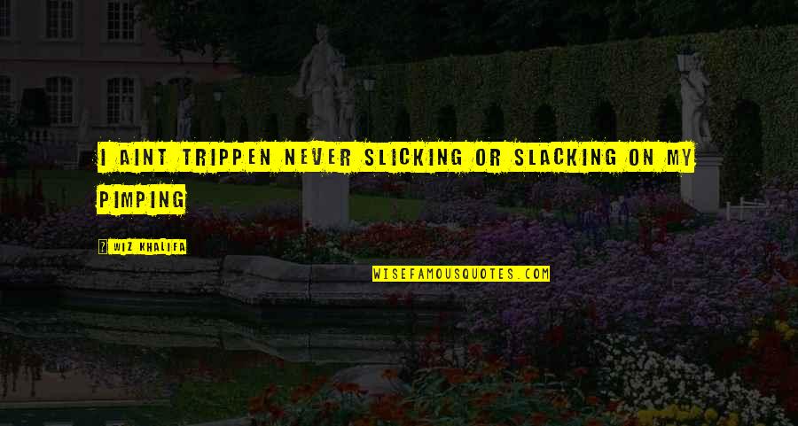 Wiz Quotes By Wiz Khalifa: I aint trippen never slicking or slacking on