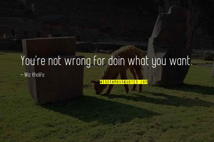 Wiz Quotes By Wiz Khalifa: You're not wrong for doin what you want.