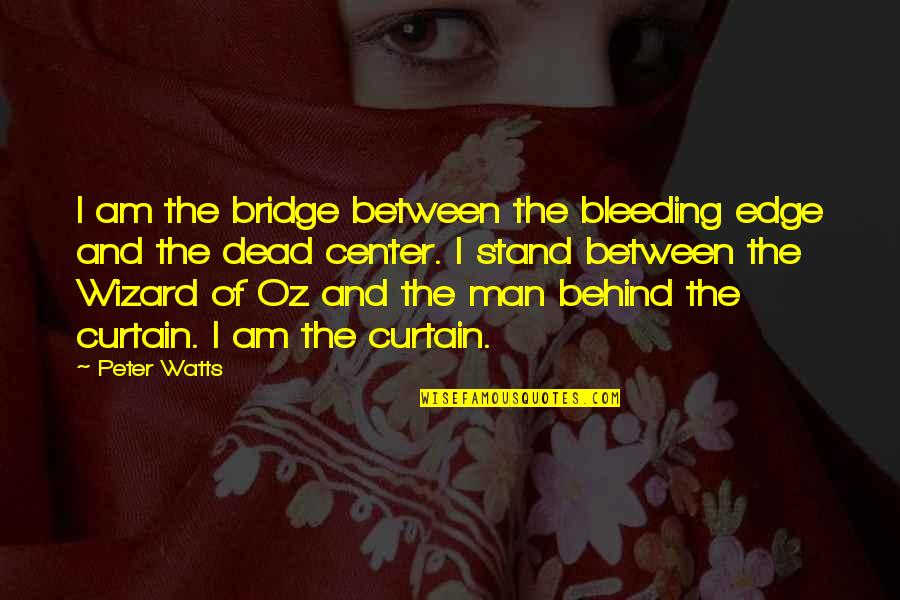 Wizard Of Oz Behind The Curtain Quotes By Peter Watts: I am the bridge between the bleeding edge