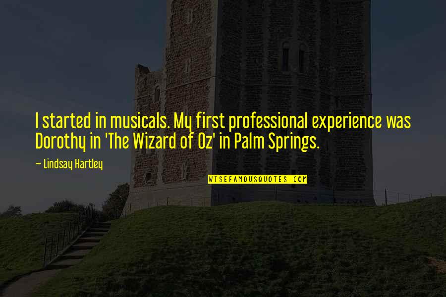 Wizard Of Quotes By Lindsay Hartley: I started in musicals. My first professional experience Wizard Of Quotes By Lindsay Hartley: I started in musicals. My first professional experience