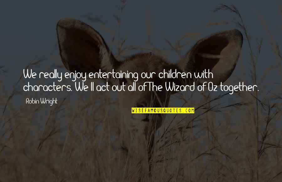 Wizard Of Quotes By Robin Wright: We really enjoy entertaining our children with characters. Wizard Of Quotes By Robin Wright: We really enjoy entertaining our children with characters.