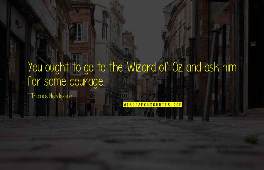 Wizard Of Quotes By Thomas Henderson: You ought to go to the Wizard of