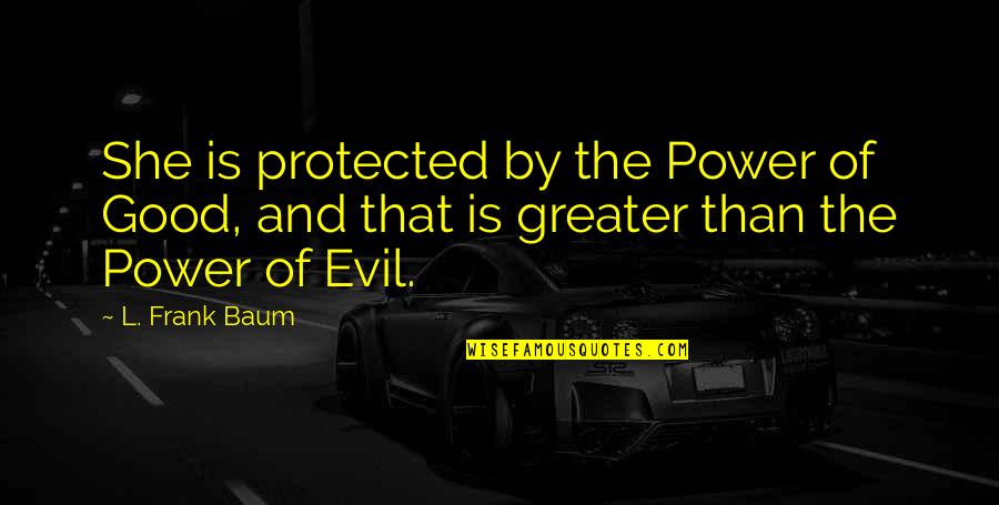 Wizard Oz Quotes By L. Frank Baum: She is protected by the Power of Good,