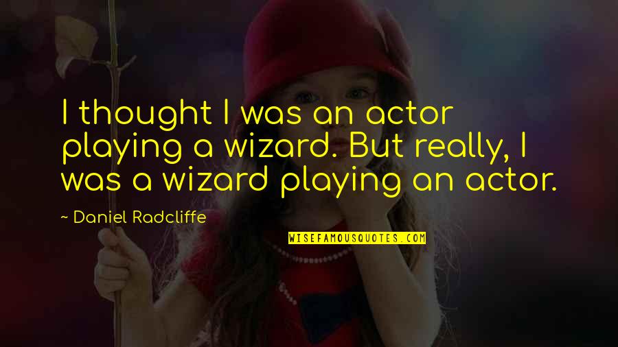 Wizards Quotes By Daniel Radcliffe: I thought I was an actor playing a