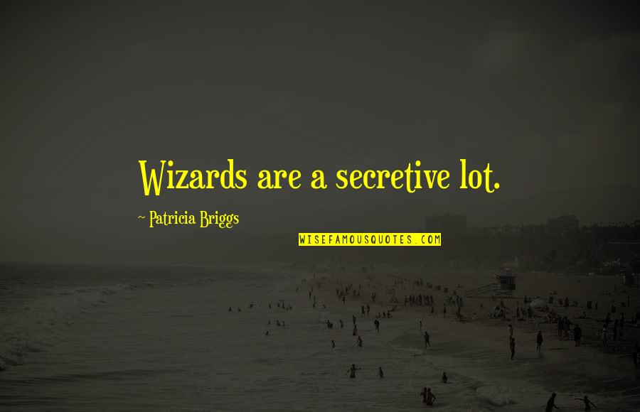 Wizards Quotes By Patricia Briggs: Wizards are a secretive lot.