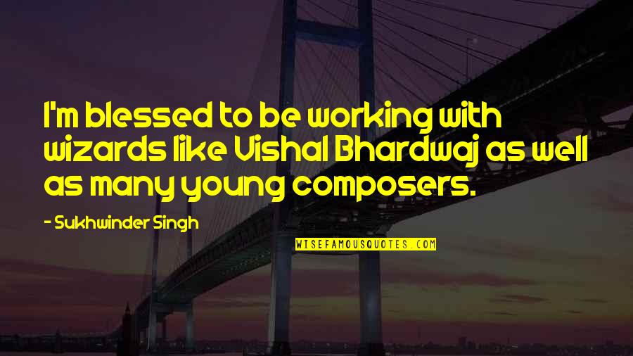 Wizards Quotes By Sukhwinder Singh: I'm blessed to be working with wizards like