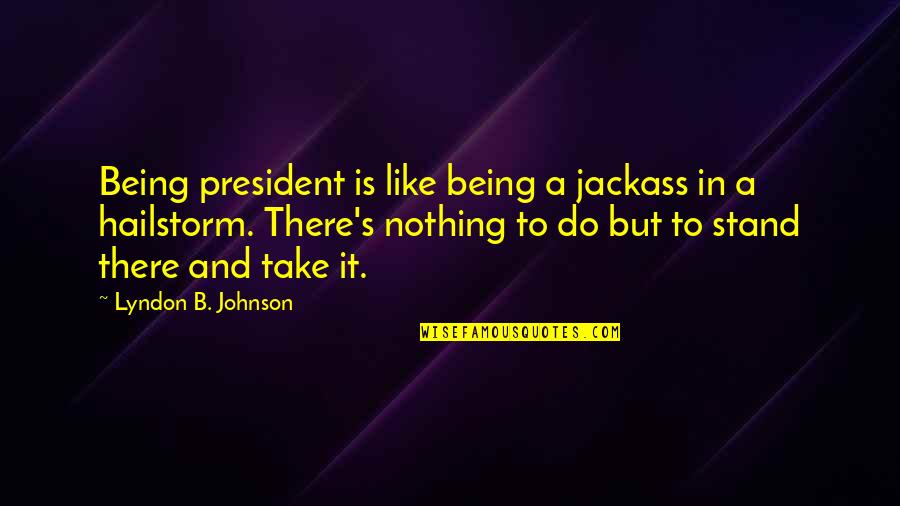 Wizycom Quotes By Lyndon B. Johnson: Being president is like being a jackass in Wizycom Quotes By Lyndon B. Johnson: Being president is like being a jackass in