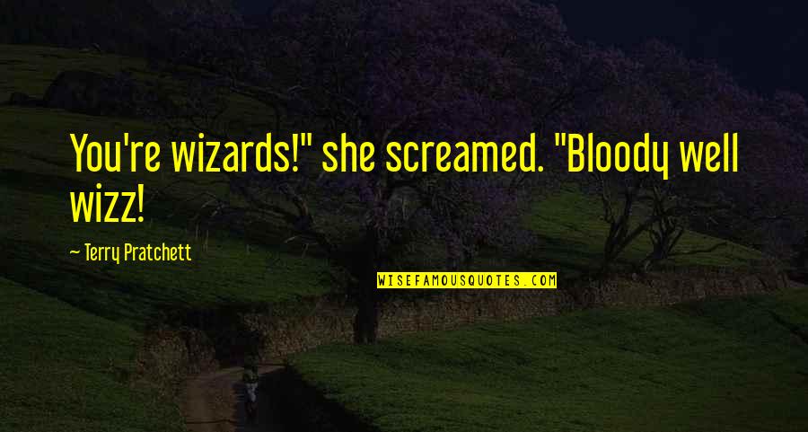 Wizz Quotes By Terry Pratchett: You're wizards!" she screamed. "Bloody well wizz! Wizz Quotes By Terry Pratchett: You're wizards!" she screamed. "Bloody well wizz!