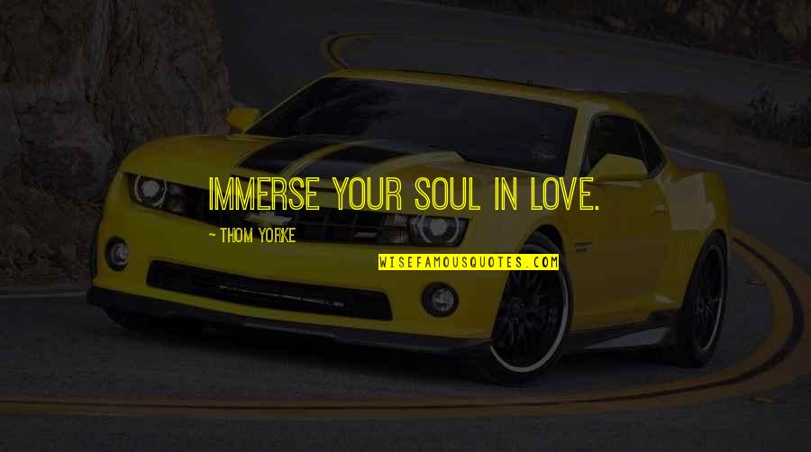 Wk Quote Quotes By Thom Yorke: Immerse your soul in love.