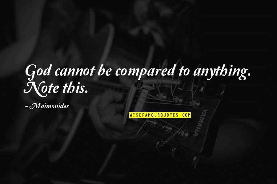 Wkadlfch Quotes By Maimonides: God cannot be compared to anything. Note this. Wkadlfch Quotes By Maimonides: God cannot be compared to anything. Note this.