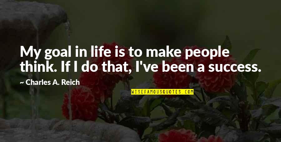 Wlad Lhlal Quotes By Charles A. Reich: My goal in life is to make people