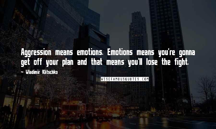 Wladimir Klitschko quotes: Aggression means emotions. Emotions means you're gonna get off your plan and that means you'll lose the fight.